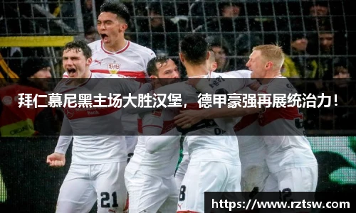 拜仁慕尼黑主场大胜汉堡，德甲豪强再展统治力！