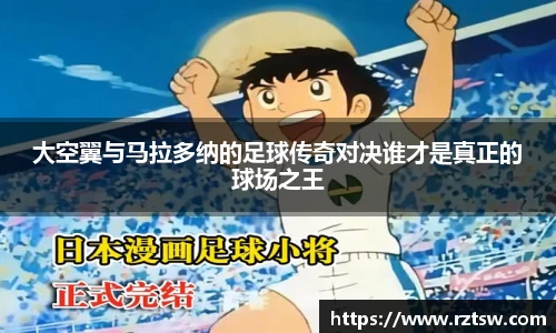 大空翼与马拉多纳的足球传奇对决谁才是真正的球场之王