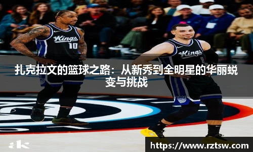扎克拉文的篮球之路：从新秀到全明星的华丽蜕变与挑战