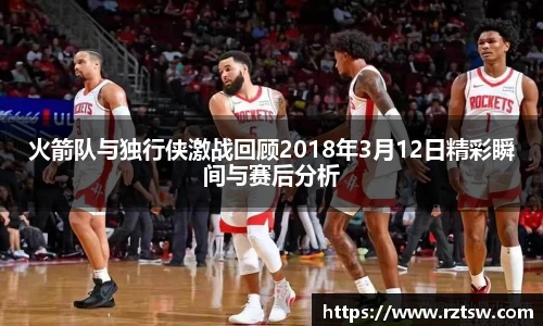 火箭队与独行侠激战回顾2018年3月12日精彩瞬间与赛后分析