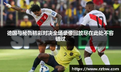 德国与秘鲁精彩对决全场录像回放尽在此处不容错过