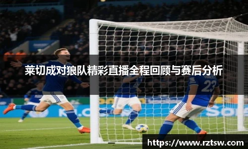 莱切成对狼队精彩直播全程回顾与赛后分析