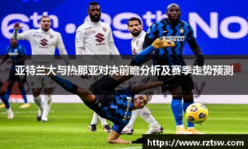 亚特兰大与热那亚对决前瞻分析及赛季走势预测