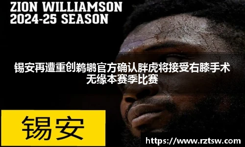 锡安再遭重创鹈鹕官方确认胖虎将接受右膝手术无缘本赛季比赛