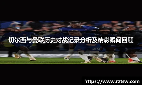 切尔西与曼联历史对战记录分析及精彩瞬间回顾