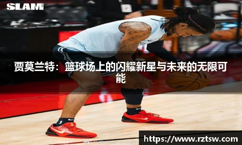 贾莫兰特：篮球场上的闪耀新星与未来的无限可能